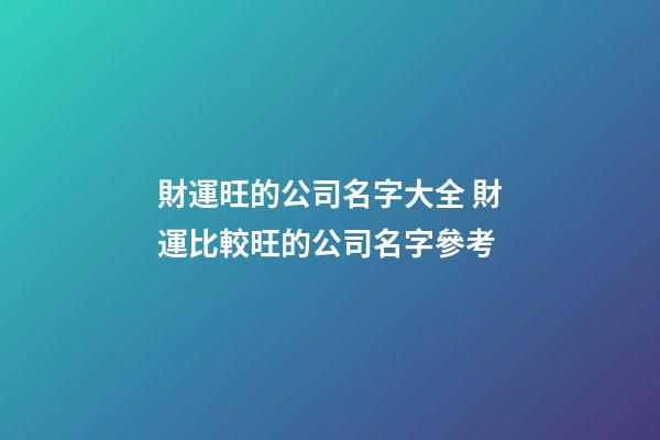 財運旺的公司名字大全 財運比較旺的公司名字參考-第1張-公司起名-玄機派